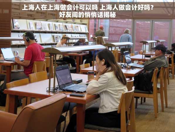上海人在上海做会计可以吗 上海人做会计好吗？好友间的悄悄话揭秘