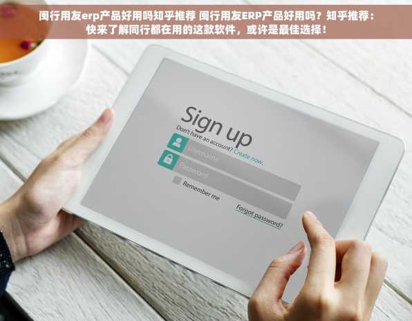 闽行用友erp产品好用吗知乎推荐 闽行用友ERP产品好用吗？知乎推荐：快来了解同行都在用的这款软件，或许是最佳选择！