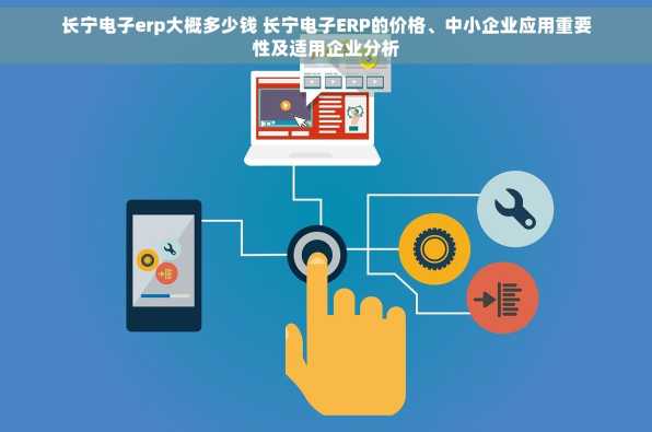 长宁电子erp大概多少钱 长宁电子ERP的价格、中小企业应用重要性及适用企业分析