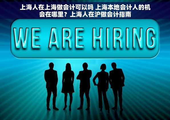上海人在上海做会计可以吗 上海本地会计人的机会在哪里？上海人在沪做会计指南