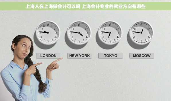上海人在上海做会计可以吗 上海会计专业的就业方向有哪些