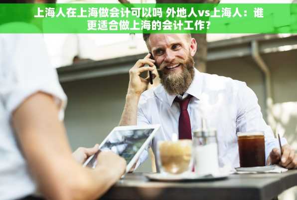 上海人在上海做会计可以吗 外地人vs上海人：谁更适合做上海的会计工作？