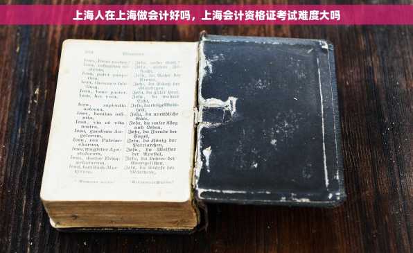 上海人在上海做会计好吗，上海会计资格证考试难度大吗