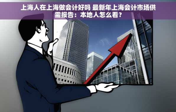 上海人在上海做会计好吗 最新年上海会计市场供需报告：本地人怎么看？