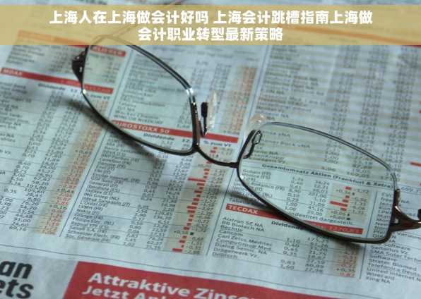 上海人在上海做会计好吗 上海会计跳槽指南上海做会计职业转型最新策略