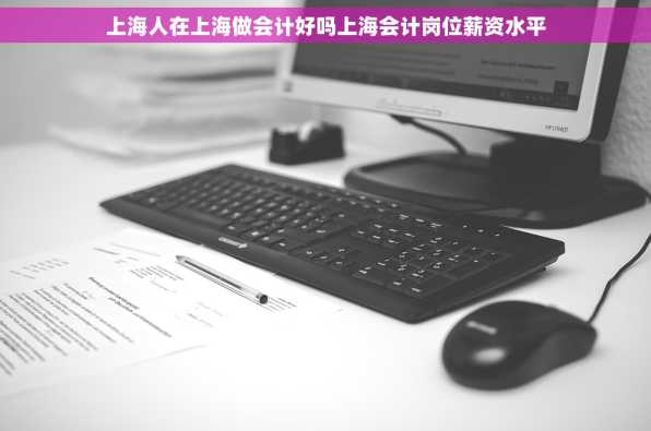 上海人在上海做会计好吗上海会计岗位薪资水平
