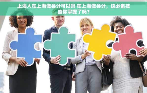 上海人在上海做会计可以吗 在上海做会计，这必备技能你掌握了吗？