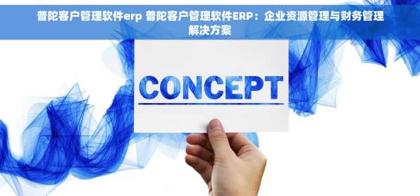普陀客户管理软件erp 普陀客户管理软件ERP：企业资源管理与财务管理解决方案