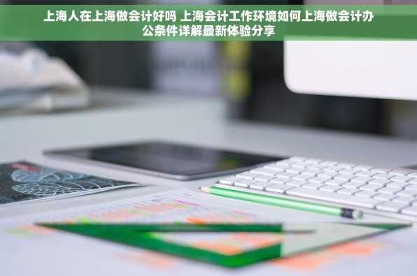 上海人在上海做会计好吗 上海会计工作环境如何上海做会计办公条件详解最新体验分享