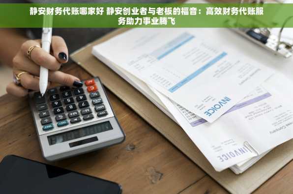 静安财务代账哪家好 静安创业者与老板的福音：高效财务代账服务助力事业腾飞