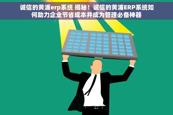 诚信的黄浦erp系统 揭秘！诚信的黄浦ERP系统如何助力企业节省成本并成为管理必备神器