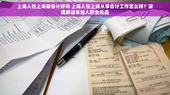 上海人在上海做会计好吗 上海人在上海从事会计工作怎么样？深度解读本地人职业机遇