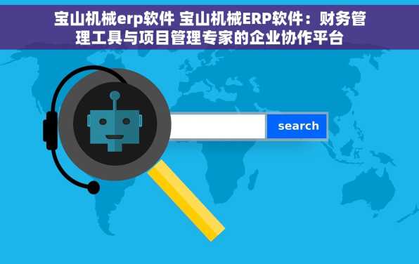 宝山机械erp软件 宝山机械ERP软件：财务管理工具与项目管理专家的企业协作平台