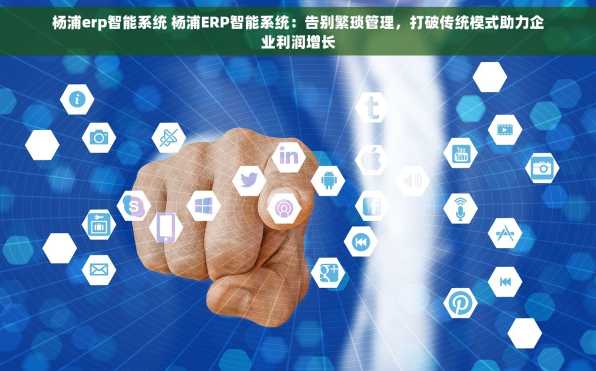 杨浦erp智能系统 杨浦ERP智能系统：告别繁琐管理，打破传统模式助力企业利润增长
