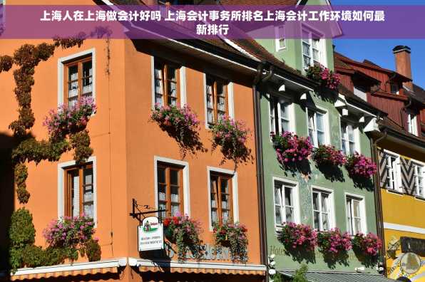 上海人在上海做会计好吗 上海会计事务所排名上海会计工作环境如何最新排行