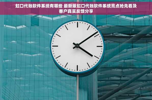 虹口代账软件系统有哪些 最新版虹口代账软件系统亮点抢先看及客户真实反馈分享