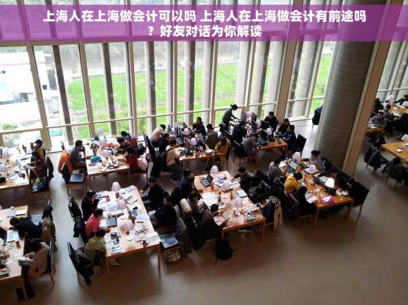 上海人在上海做会计可以吗 上海人在上海做会计有前途吗？好友对话为你解读