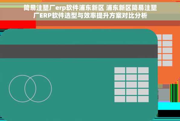 简易注塑厂erp软件浦东新区 浦东新区简易注塑厂ERP软件选型与效率提升方案对比分析