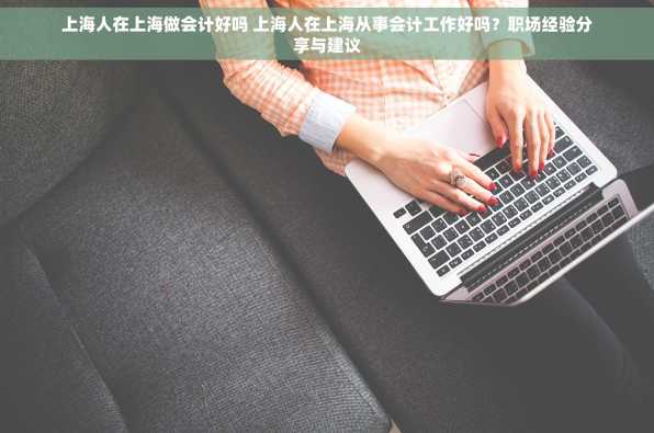 上海人在上海做会计好吗 上海人在上海从事会计工作好吗？职场经验分享与建议