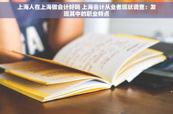 上海人在上海做会计好吗 上海会计从业者现状调查：发现其中的职业特点