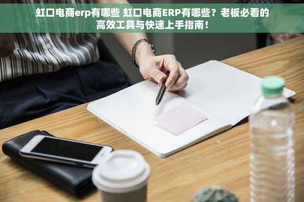 虹口电商erp有哪些 虹口电商ERP有哪些？老板必看的高效工具与快速上手指南！