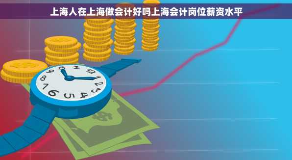 上海人在上海做会计好吗上海会计岗位薪资水平