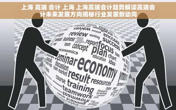上海 高端 会计 上海 上海高端会计趋势解读高端会计未来发展方向揭秘行业发展新动向