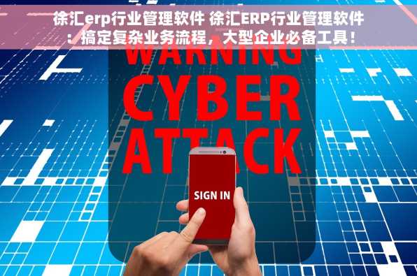 徐汇erp行业管理软件 徐汇ERP行业管理软件：搞定复杂业务流程，大型企业必备工具！
