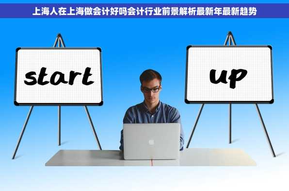 上海人在上海做会计好吗会计行业前景解析最新年最新趋势