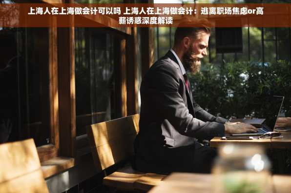 上海人在上海做会计可以吗 上海人在上海做会计：逃离职场焦虑or高薪诱惑深度解读