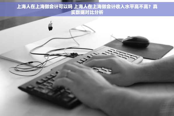 上海人在上海做会计可以吗 上海人在上海做会计收入水平高不高？真实数据对比分析