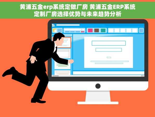 黄浦五金erp系统定做厂房 黄浦五金ERP系统定制厂房选择优势与未来趋势分析