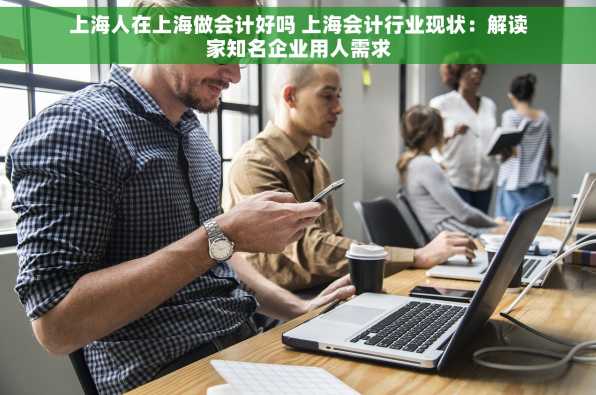 上海人在上海做会计好吗 上海会计行业现状：解读家知名企业用人需求