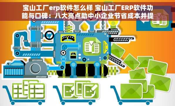 宝山工厂erp软件怎么样 宝山工厂ERP软件功能与口碑：八大亮点助中小企业节省成本并提升供应链效率