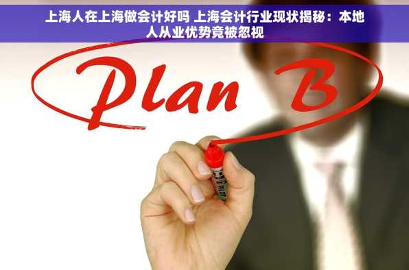 上海人在上海做会计好吗 上海会计行业现状揭秘：本地人从业优势竟被忽视