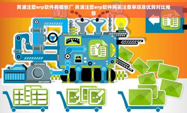 黄浦注塑erp软件有哪些厂 黄浦注塑erp软件购买注意事项及优势对比推荐