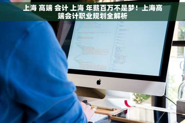 上海 高端 会计 上海 年薪百万不是梦！上海高端会计职业规划全解析