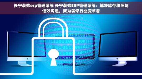 长宁装修erp管理系统 长宁装修ERP管理系统：解决库存积压与低效沟通，成为装修行业变革者