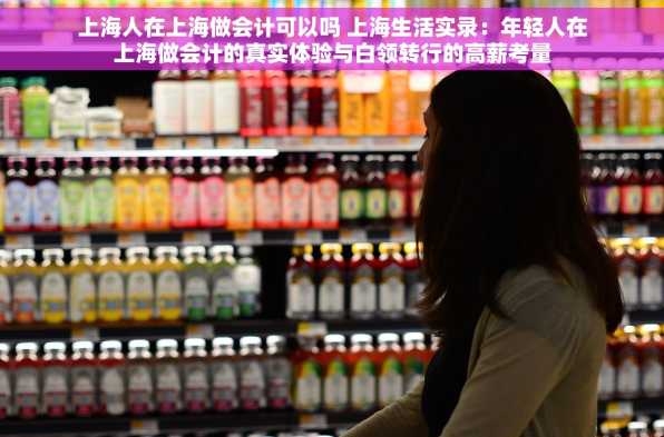 上海人在上海做会计可以吗 上海生活实录：年轻人在上海做会计的真实体验与白领转行的高薪考量
