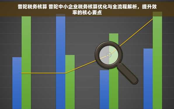普陀税务核算 普陀中小企业税务核算优化与全流程解析，提升效率的核心要点