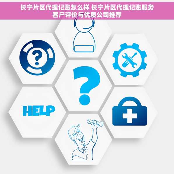长宁片区代理记账怎么样 长宁片区代理记账服务客户评价与优质公司推荐