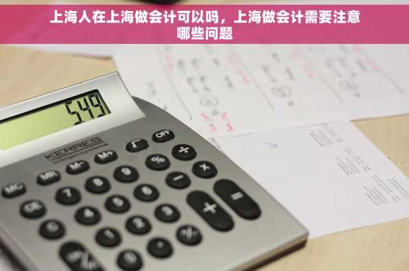 上海人在上海做会计可以吗，上海做会计需要注意哪些问题