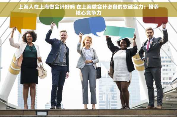 上海人在上海做会计好吗 在上海做会计必备的软硬实力：培养核心竞争力