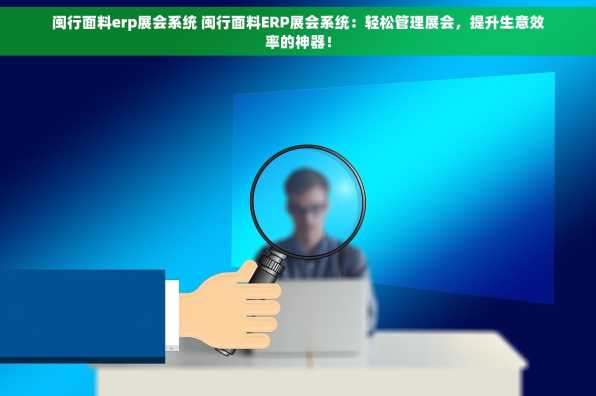 闽行面料erp展会系统 闽行面料ERP展会系统：轻松管理展会，提升生意效率的神器！