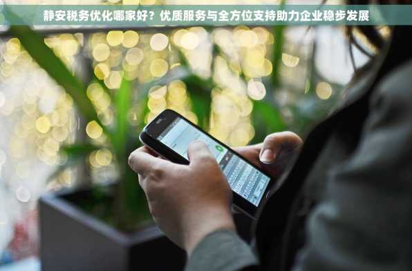 静安税务优化哪家好？优质服务与全方位支持助力企业稳步发展