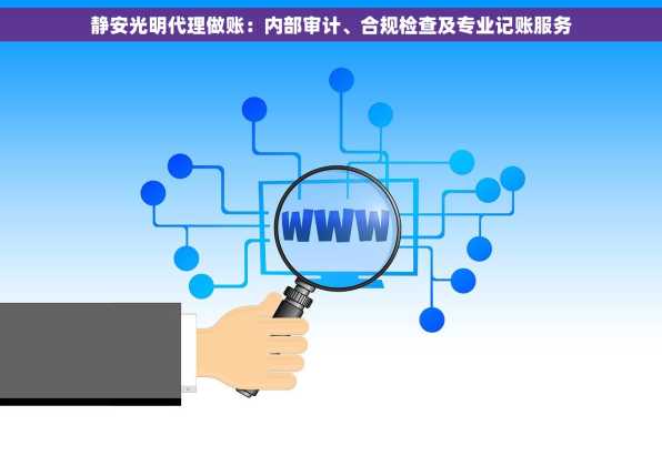 静安光明代理做账：内部审计、合规检查及专业记账服务