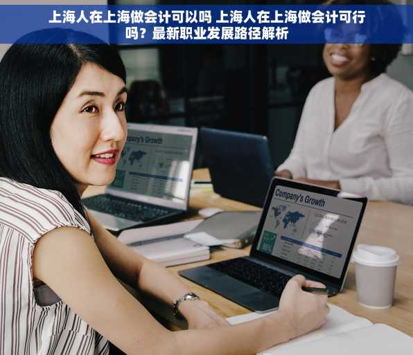 上海人在上海做会计可以吗 上海人在上海做会计可行吗？最新职业发展路径解析