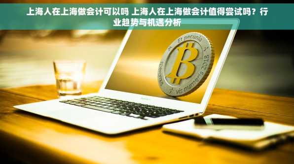 上海人在上海做会计可以吗 上海人在上海做会计值得尝试吗？行业趋势与机遇分析