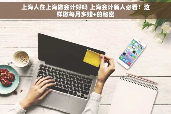 上海人在上海做会计好吗 上海会计新人必看！这样做每月多赚+的秘密