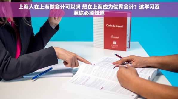 上海人在上海做会计可以吗 想在上海成为优秀会计？这学习资源你必须知道